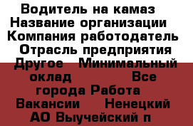Водитель на камаз › Название организации ­ Компания-работодатель › Отрасль предприятия ­ Другое › Минимальный оклад ­ 35 000 - Все города Работа » Вакансии   . Ненецкий АО,Выучейский п.